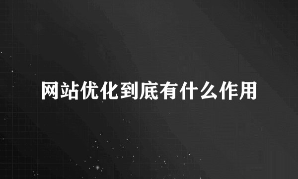 网站优化到底有什么作用