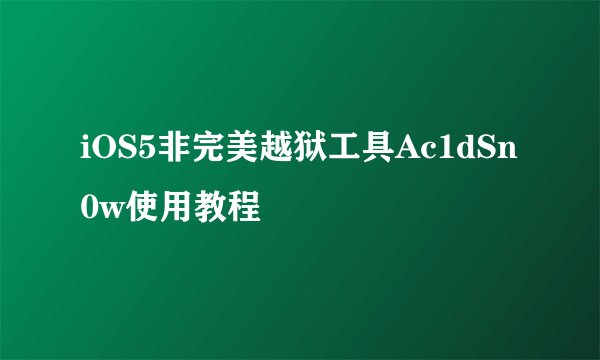 iOS5非完美越狱工具Ac1dSn0w使用教程