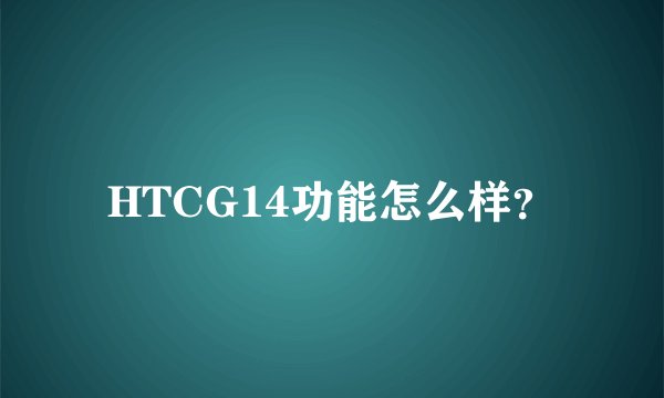 HTCG14功能怎么样？