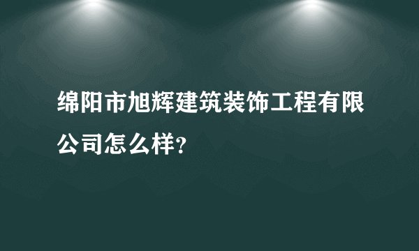 绵阳市旭辉建筑装饰工程有限公司怎么样？