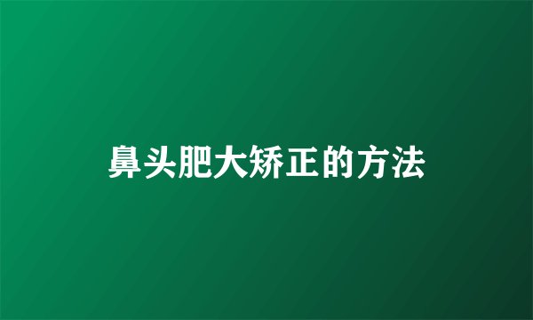鼻头肥大矫正的方法