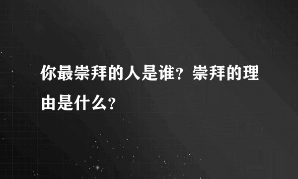 你最崇拜的人是谁？崇拜的理由是什么？