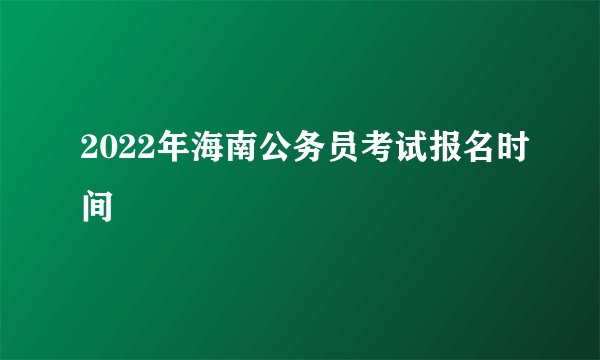 2022年海南公务员考试报名时间