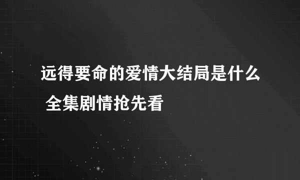 远得要命的爱情大结局是什么 全集剧情抢先看
