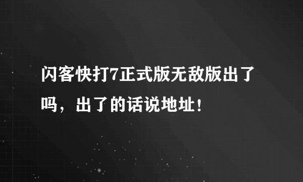 闪客快打7正式版无敌版出了吗，出了的话说地址！