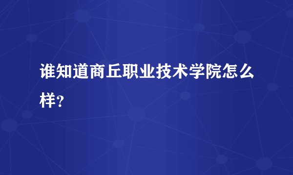 谁知道商丘职业技术学院怎么样？