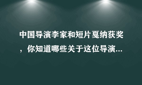 中国导演李家和短片戛纳获奖，你知道哪些关于这位导演的故事？