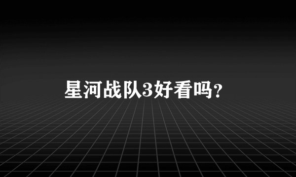 星河战队3好看吗？