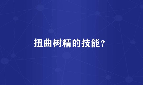 扭曲树精的技能？