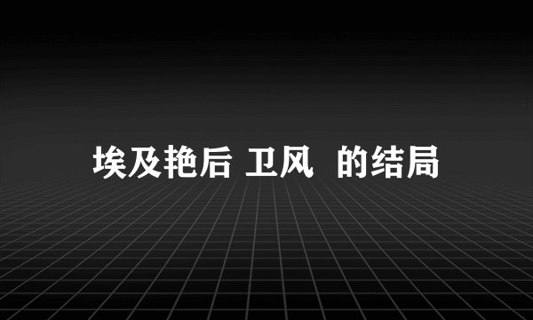 埃及艳后 卫风  的结局
