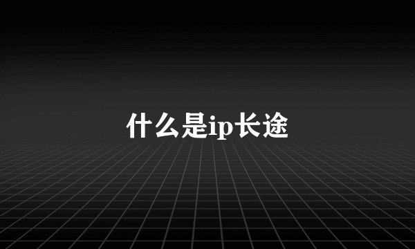 什么是ip长途