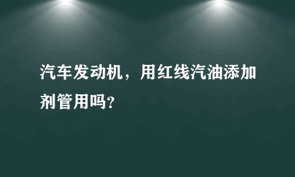 汽车发动机，用红线汽油添加剂管用吗？