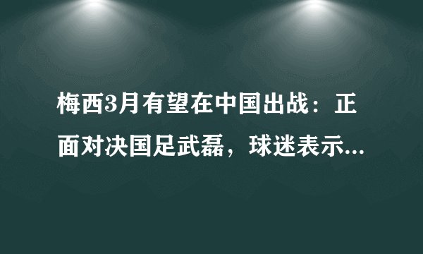 梅西3月有望在中国出战：正面对决国足武磊，球迷表示胜负已定