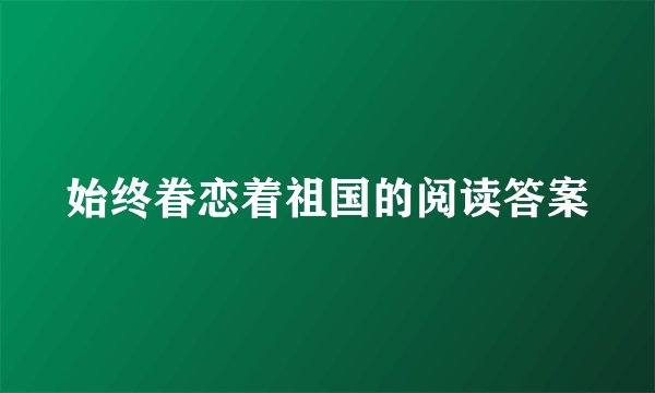 始终眷恋着祖国的阅读答案