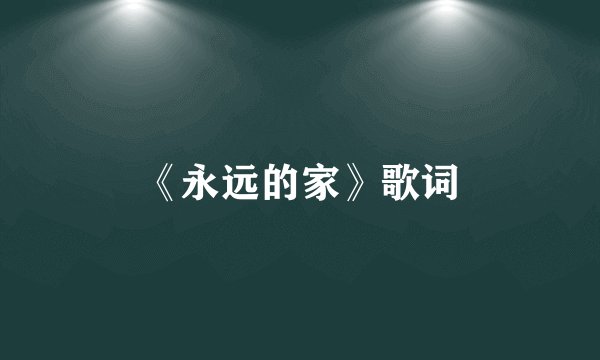 《永远的家》歌词