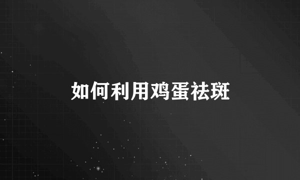 如何利用鸡蛋祛斑