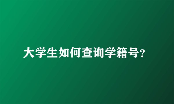 大学生如何查询学籍号？