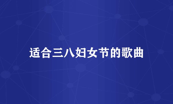 适合三八妇女节的歌曲