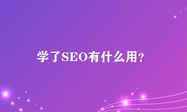 学了SEO有什么用？