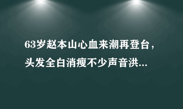 63岁赵本山心血来潮再登台，头发全白消瘦不少声音洪亮，他的二人转还是那个味吗？