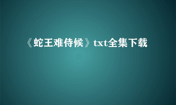 《蛇王难侍候》txt全集下载