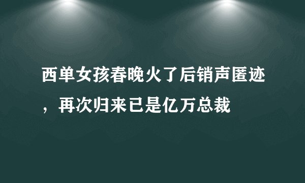 西单女孩春晚火了后销声匿迹，再次归来已是亿万总裁