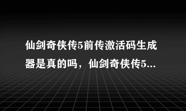 仙剑奇侠传5前传激活码生成器是真的吗，仙剑奇侠传5前传激活码生成器怎么用