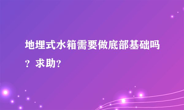 地埋式水箱需要做底部基础吗？求助？