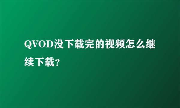 QVOD没下载完的视频怎么继续下载？