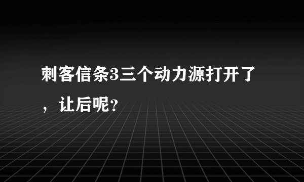 刺客信条3三个动力源打开了，让后呢？