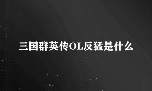三国群英传OL反猛是什么