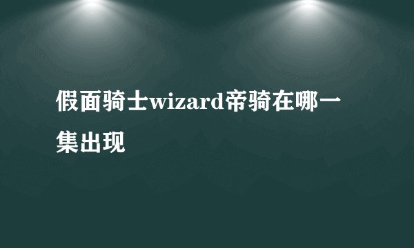 假面骑士wizard帝骑在哪一集出现