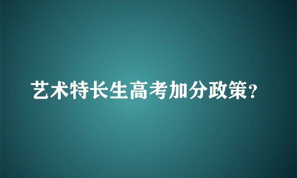 艺术特长生高考加分政策？