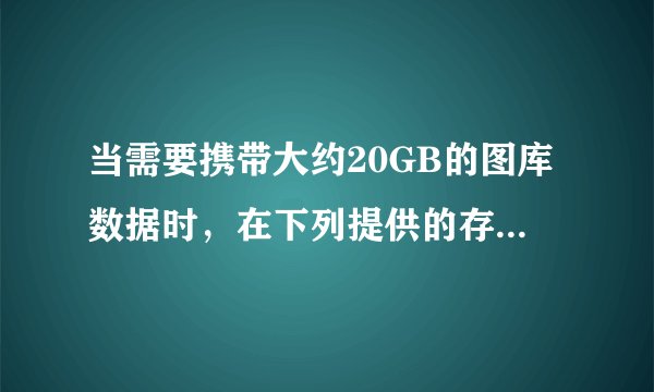当需要携带大约20GB的图库数据时，在下列提供的存储器中，人们通常会选择（　　）来存储数据。A.软盘B.主存储器C.移动硬盘D.硬盘