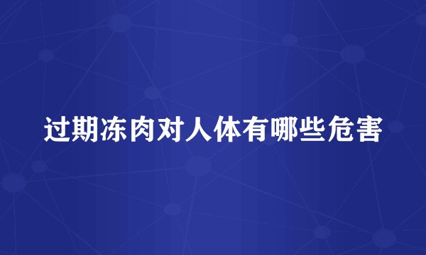 过期冻肉对人体有哪些危害