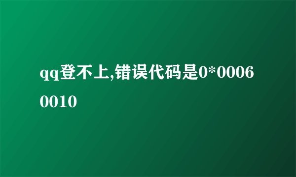 qq登不上,错误代码是0*00060010