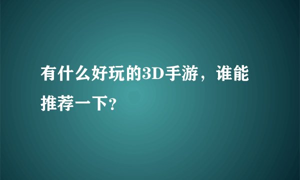 有什么好玩的3D手游，谁能推荐一下？