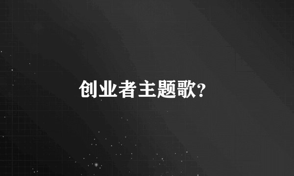 创业者主题歌？