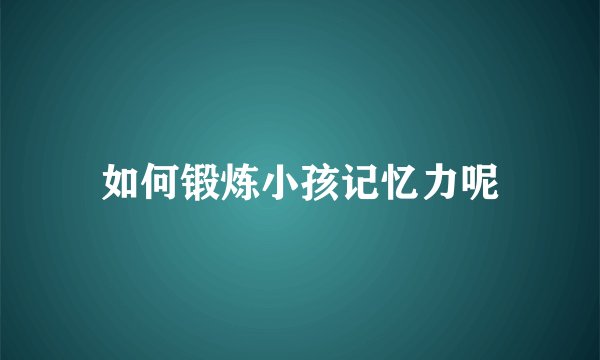 如何锻炼小孩记忆力呢
