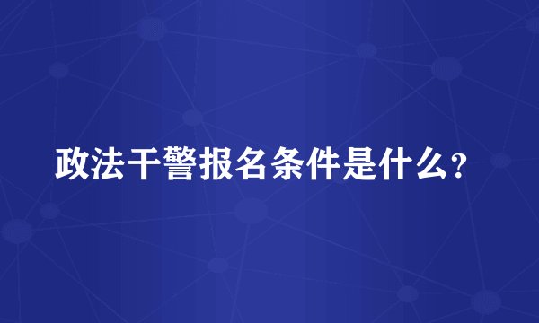 政法干警报名条件是什么？