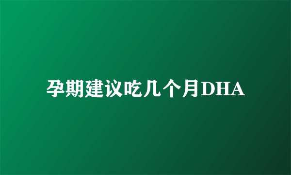 孕期建议吃几个月DHA