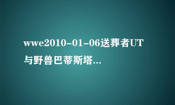 wwe2010-01-06送葬者UT与野兽巴蒂斯塔谁赢了？
