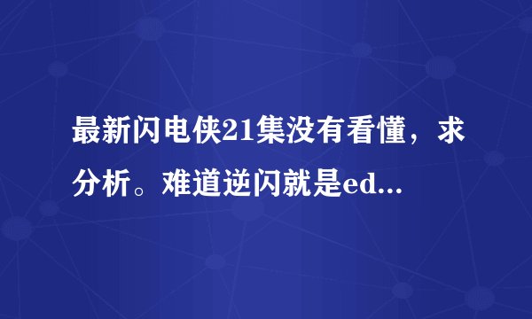 最新闪电侠21集没有看懂，求分析。难道逆闪就是eddie警官吗？为什么他们有同样的姓氏？