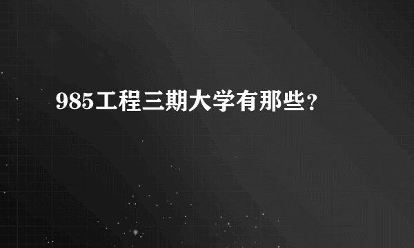 985工程三期大学有那些？