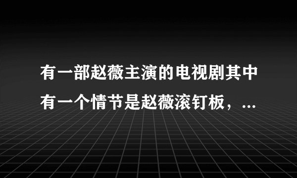 有一部赵薇主演的电视剧其中有一个情节是赵薇滚钉板，请问这部电视剧是什么