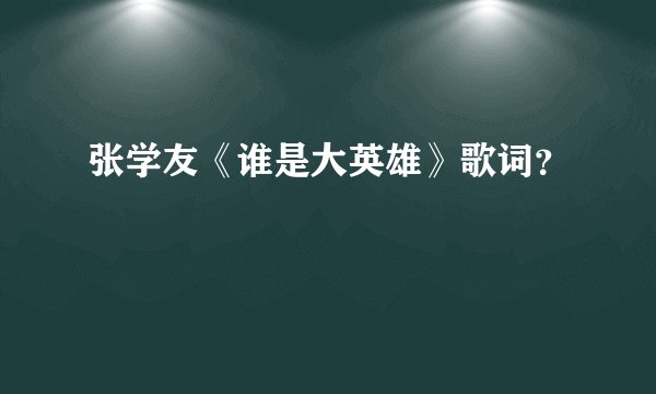 张学友《谁是大英雄》歌词？