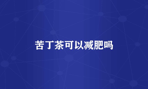 苦丁茶可以减肥吗