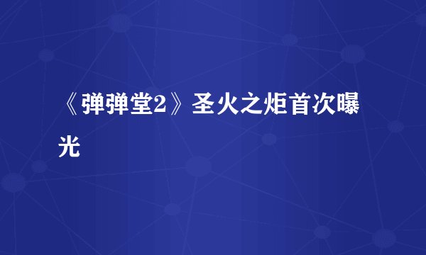 《弹弹堂2》圣火之炬首次曝光
