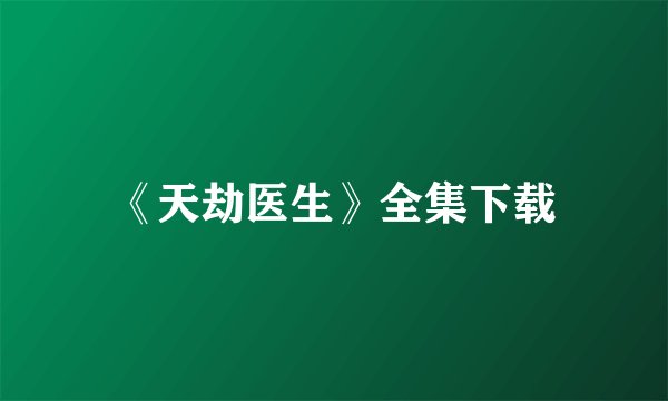 《天劫医生》全集下载