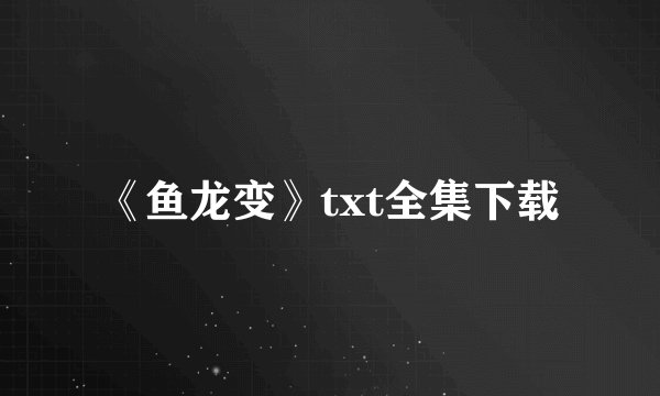《鱼龙变》txt全集下载
